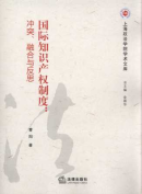 國際知識(shí)產(chǎn)權(quán)制度:沖突、融合與反思/上海政法學(xué)院學(xué)術(shù)文庫